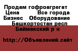 Продам гофроагрегат › Цена ­ 111 - Все города Бизнес » Оборудование   . Башкортостан респ.,Баймакский р-н